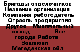 Бригады отделочников › Название организации ­ Компания-работодатель › Отрасль предприятия ­ Другое › Минимальный оклад ­ 15 000 - Все города Работа » Вакансии   . Магаданская обл.,Магадан г.